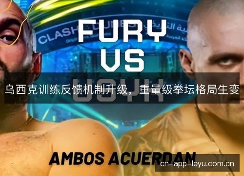 乌西克训练反馈机制升级，重量级拳坛格局生变