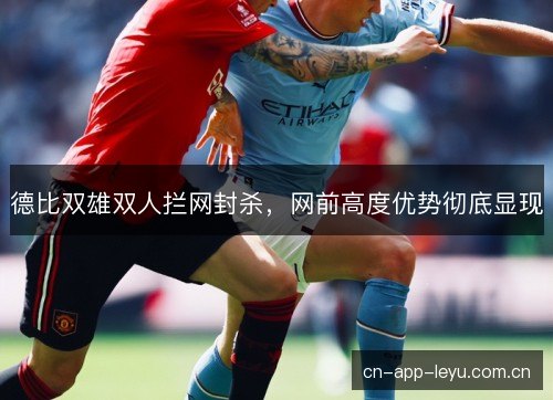 德比双雄双人拦网封杀,网前高度优势彻底显现 德比双雄双人拦网封杀,网前高度优势彻底显现